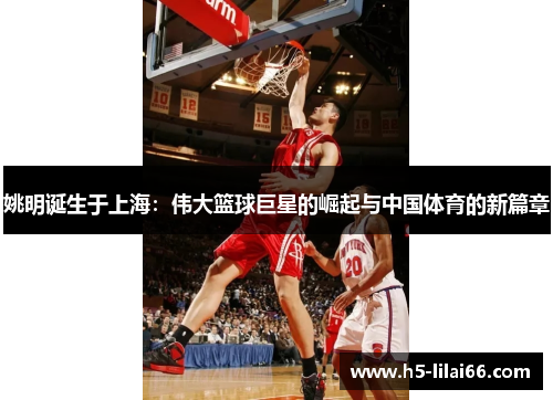 姚明诞生于上海：伟大篮球巨星的崛起与中国体育的新篇章
