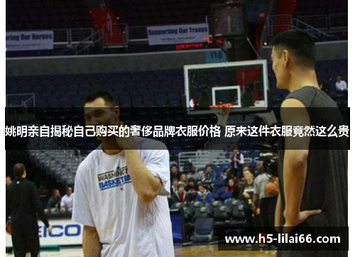 姚明亲自揭秘自己购买的奢侈品牌衣服价格 原来这件衣服竟然这么贵