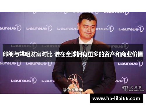 郎朗与姚明财富对比 谁在全球拥有更多的资产和商业价值