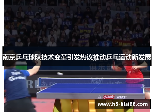 南京乒乓球队技术变革引发热议推动乒乓运动新发展