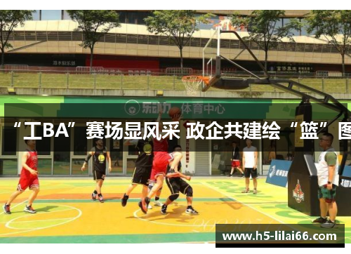 “工BA”赛场显风采 政企共建绘“篮”图